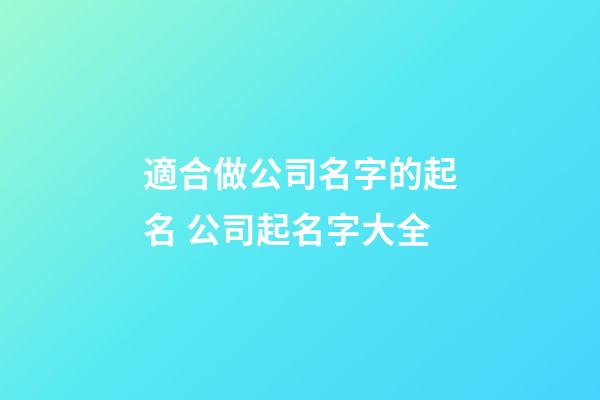 適合做公司名字的起名 公司起名字大全